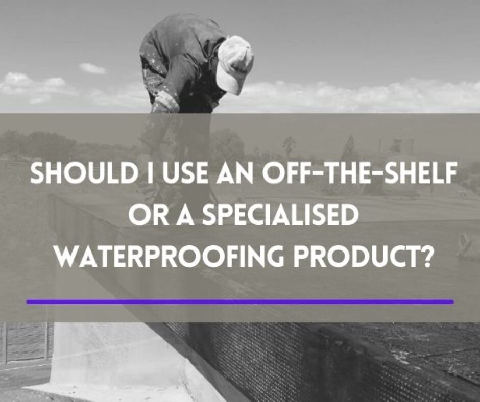 Should I use an Off-the-shelf or a Specialised Waterproofing ProductShould I use an Off-the-shelf or a Specialised Waterproofing Product